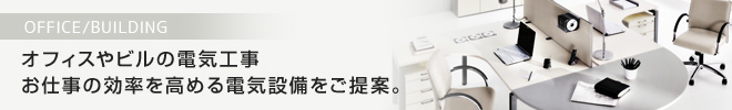 オフィスやビルの電気工事お仕事の効率を高める電気設備をご提案。